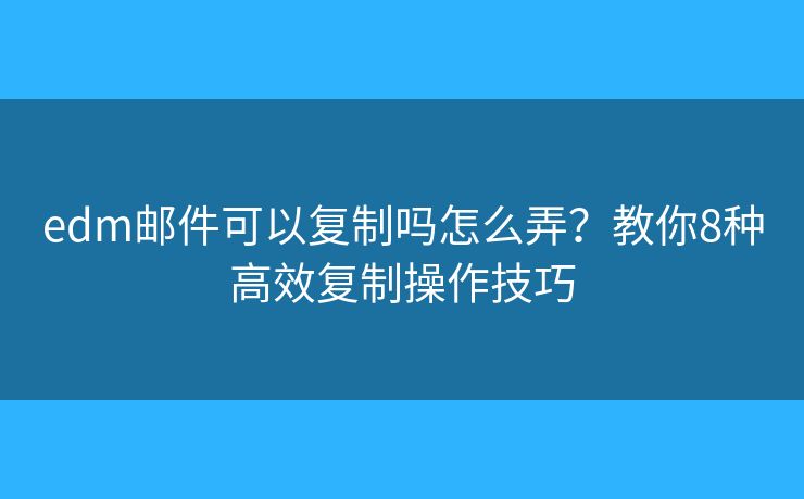 edm郵件可以復(fù)制嗎怎么弄？教你8種高效復(fù)制操作技巧