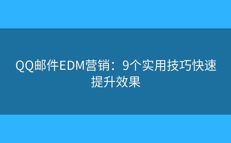 QQ郵件EDM營銷：9個實用技巧快速提升效果