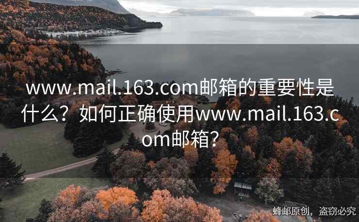 www.mail.163.com郵箱的重要性是什么？如何正確使用www.mail.163.com郵箱？