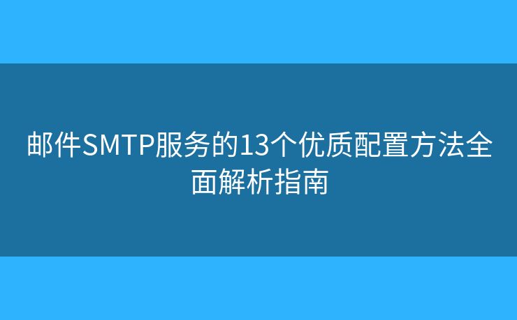 郵件SMTP服務(wù)的13個(gè)優(yōu)質(zhì)配置方法全面解析指南
