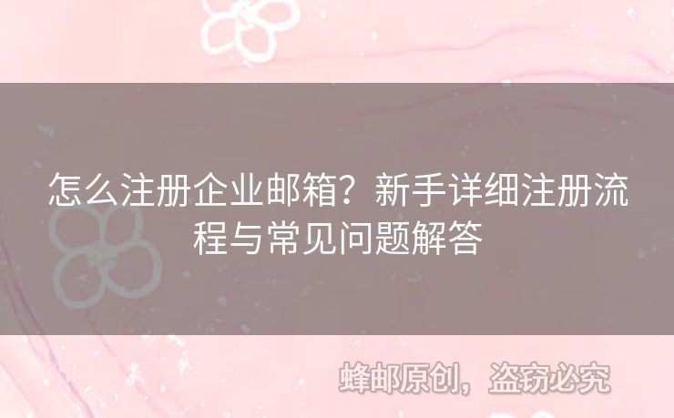 怎么注冊(cè)企業(yè)郵箱？新手詳細(xì)注冊(cè)流程與常見(jiàn)問(wèn)題解答