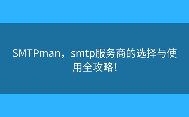 SMTPman，smtp服務(wù)商的選擇與使用全攻略！