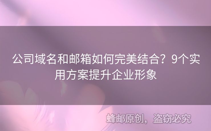 公司域名和郵箱如何完美結(jié)合？9個實用方案提升企業(yè)形象