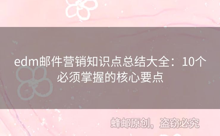 edm郵件營(yíng)銷知識(shí)點(diǎn)總結(jié)大全：10個(gè)必須掌握的核心要點(diǎn)