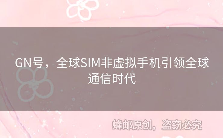 GN號(hào)，全球SIM非虛擬手機(jī)引領(lǐng)全球通信時(shí)代
