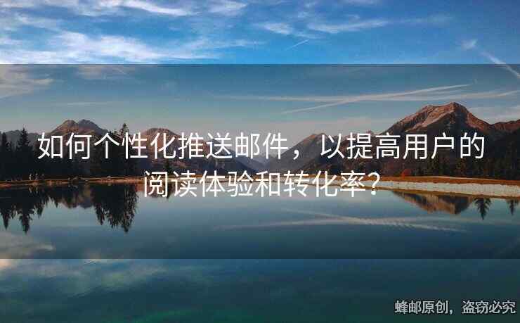 如何個(gè)性化推送郵件，以提高用戶的閱讀體驗(yàn)和轉(zhuǎn)化率？