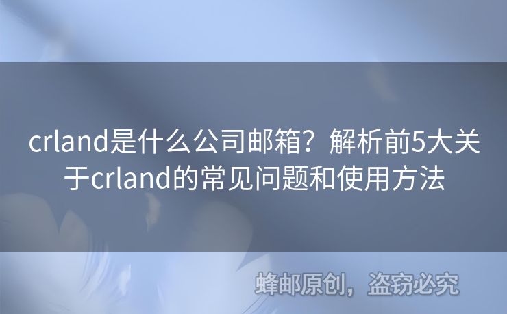 crland是什么公司郵箱？解析前5大關(guān)于crland的常見問題和使用方法