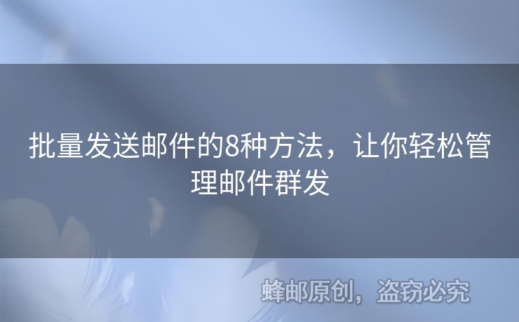 批量發(fā)送郵件的8種方法，讓你輕松管理郵件群發(fā)