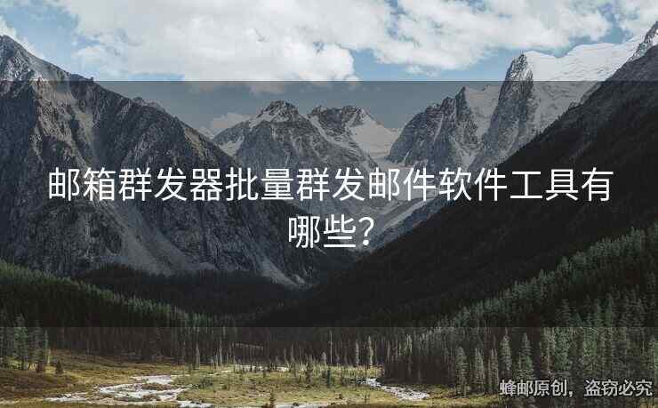 郵箱群發(fā)器批量群發(fā)郵件軟件工具有哪些？