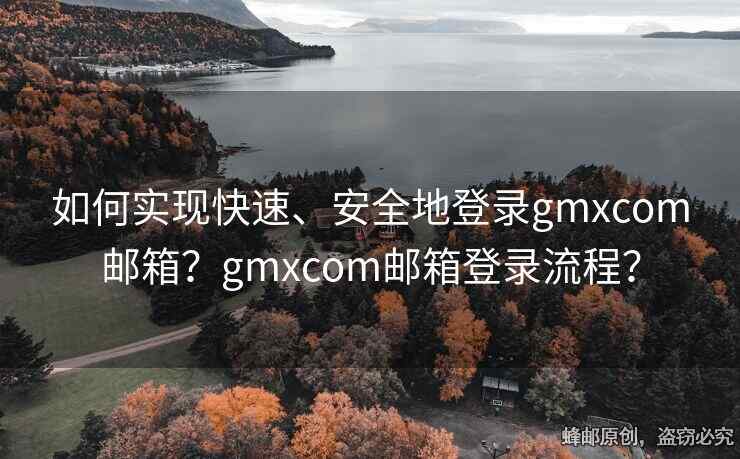 如何實(shí)現(xiàn)快速、安全地登錄gmxcom郵箱？gmxcom郵箱登錄流程？