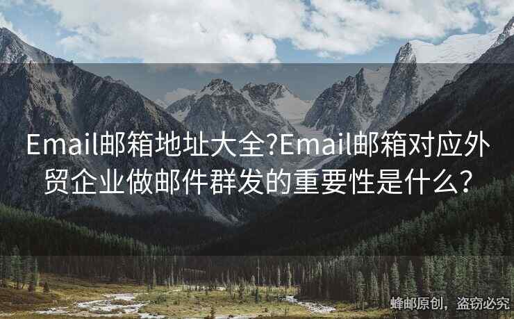 Email郵箱地址大全?Email郵箱對(duì)應(yīng)外貿(mào)企業(yè)做郵件群發(fā)的重要性是什么？