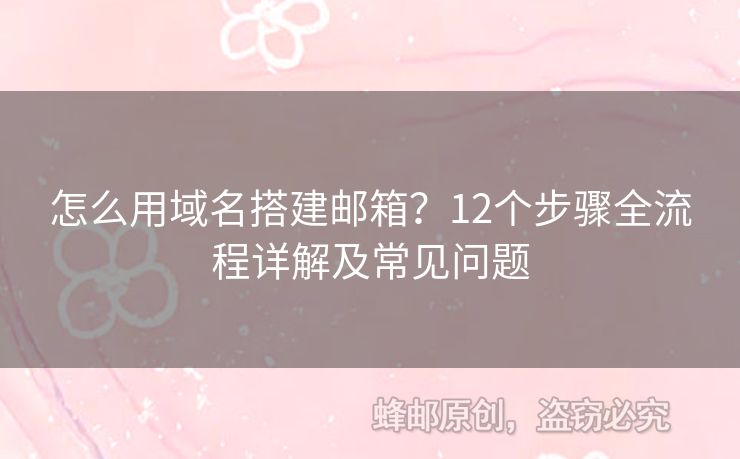 怎么用域名搭建郵箱？12個(gè)步驟全流程詳解及常見(jiàn)問(wèn)題