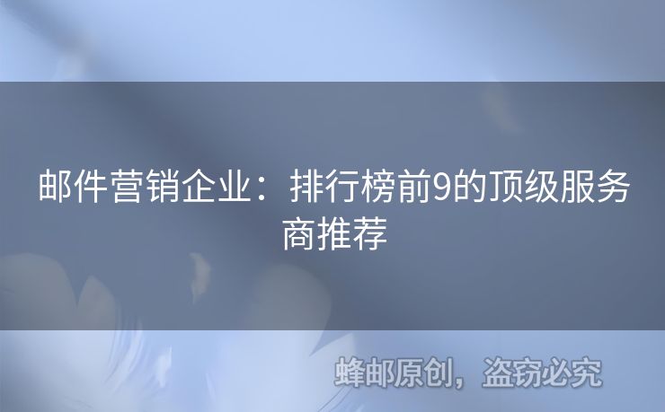 郵件營(yíng)銷(xiāo)企業(yè)：排行榜前9的頂級(jí)服務(wù)商推薦