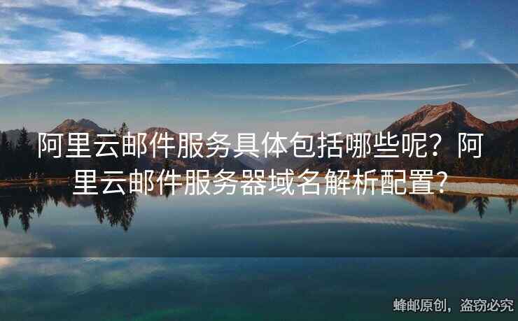 阿里云郵件服務(wù)具體包括哪些呢？阿里云郵件服務(wù)器域名解析配置?