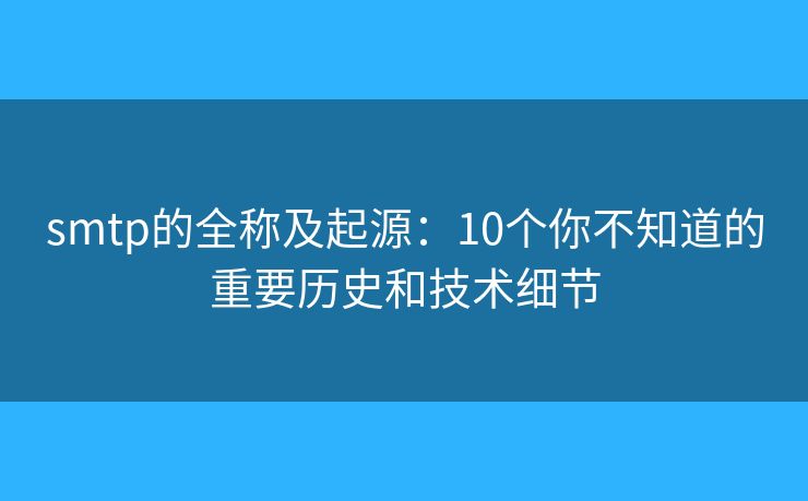 smtp的全稱及起源：10個你不知道的重要歷史和技術細節(jié)