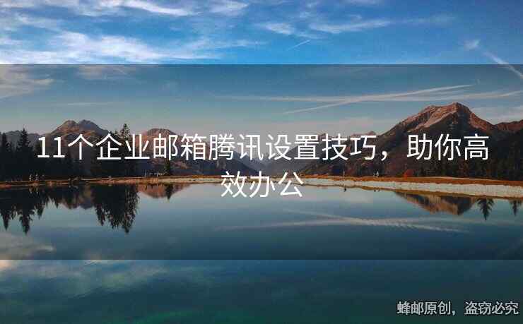 11個企業(yè)郵箱騰訊設(shè)置技巧，助你高效辦公