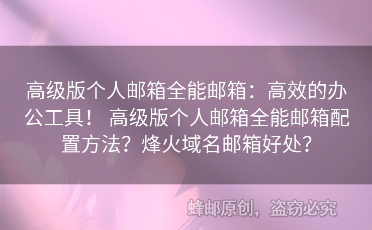 高級(jí)版?zhèn)€人郵箱全能郵箱：高效的辦公工具！ 高級(jí)版?zhèn)€人郵箱全能郵箱配置方法？烽火域名郵箱好處？