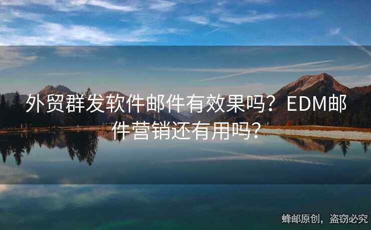 外貿(mào)群發(fā)軟件郵件有效果嗎？EDM郵件營(yíng)銷(xiāo)還有用嗎？