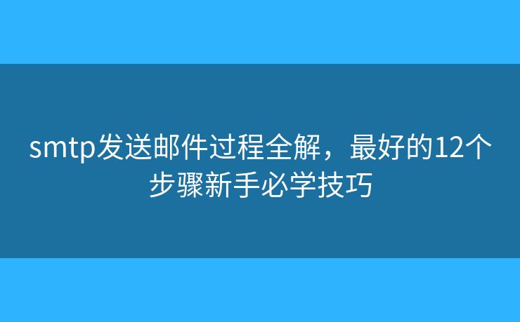smtp發(fā)送郵件過(guò)程全解，最好的12個(gè)步驟新手必學(xué)技巧
