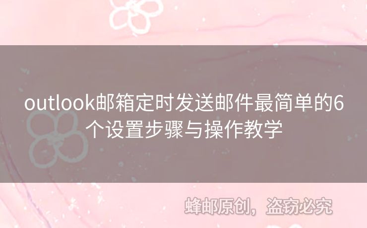 outlook郵箱定時(shí)發(fā)送郵件最簡(jiǎn)單的6個(gè)設(shè)置步驟與操作教學(xué)