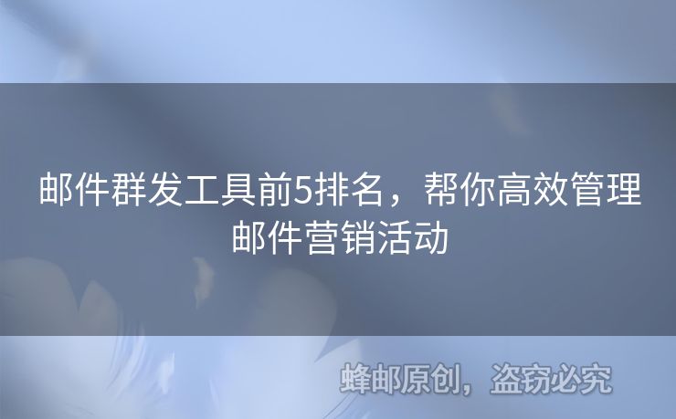 郵件群發(fā)工具前5排名，幫你高效管理郵件營銷活動