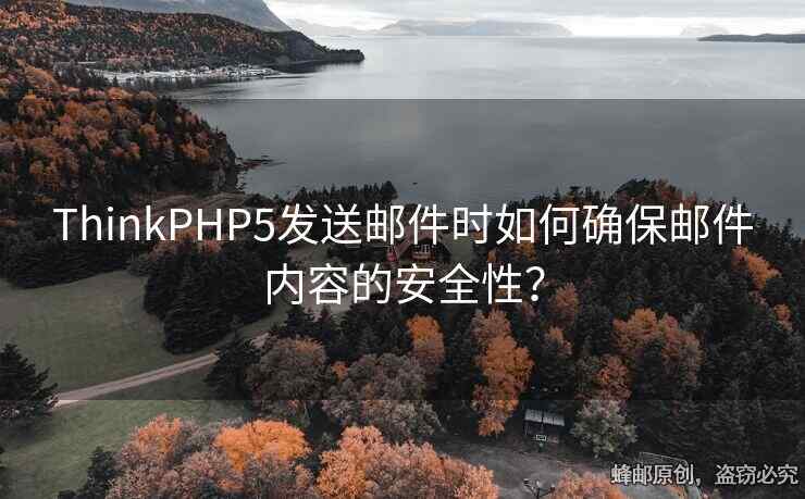 ThinkPHP5發(fā)送郵件時如何確保郵件內(nèi)容的安全性？
