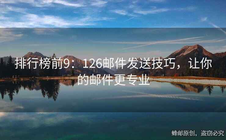 排行榜前9：126郵件發(fā)送技巧，讓你的郵件更專業(yè)