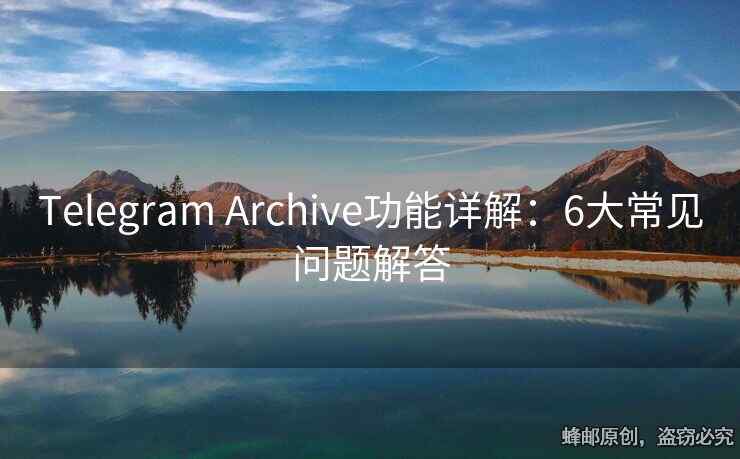 Telegram Archive功能詳解：6大常見(jiàn)問(wèn)題解答