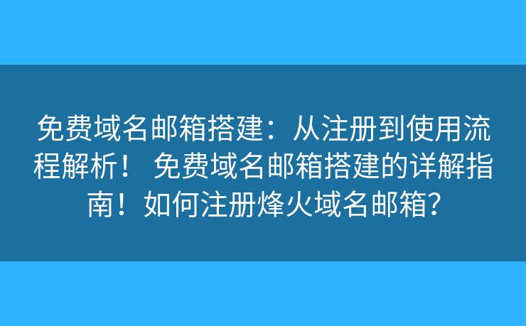 免費域名郵箱搭建：從注冊到使用流程解析！ 免費域名郵箱搭建的詳解指南！如何注冊烽火域名郵箱？