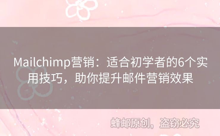 Mailchimp營銷：適合初學(xué)者的6個實用技巧，助你提升郵件營銷效果