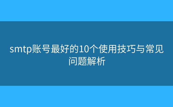 smtp賬號(hào)最好的10個(gè)使用技巧與常見問題解析