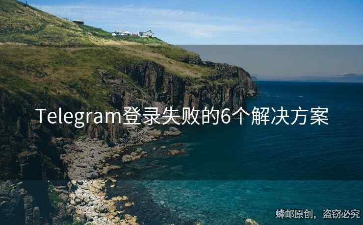 Telegram登錄失敗的6個解決方案