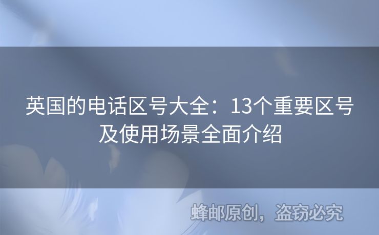 英國(guó)的電話區(qū)號(hào)大全：13個(gè)重要區(qū)號(hào)及使用場(chǎng)景全面介紹