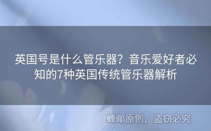 英國號是什么管樂器？音樂愛好者必知的7種英國傳統(tǒng)管樂器解析