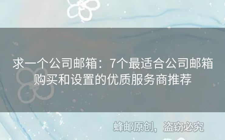 求一個公司郵箱：7個最適合公司郵箱購買和設置的優(yōu)質(zhì)服務商推薦