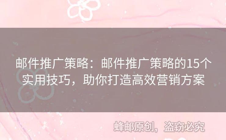 郵件推廣策略：郵件推廣策略的15個(gè)實(shí)用技巧，助你打造高效營銷方案