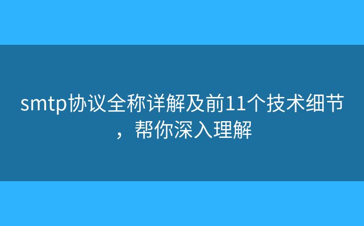 smtp協(xié)議全稱詳解及前11個技術(shù)細節(jié)，幫你深入理解