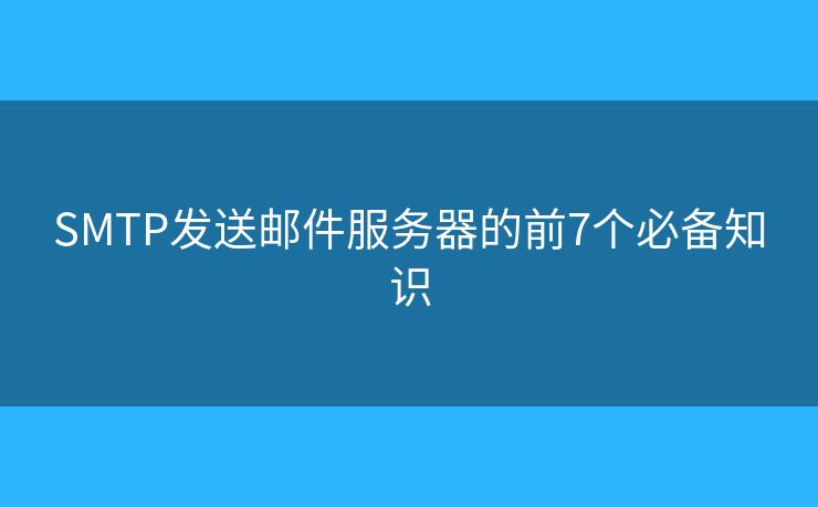SMTP發(fā)送郵件服務(wù)器的前7個必備知識