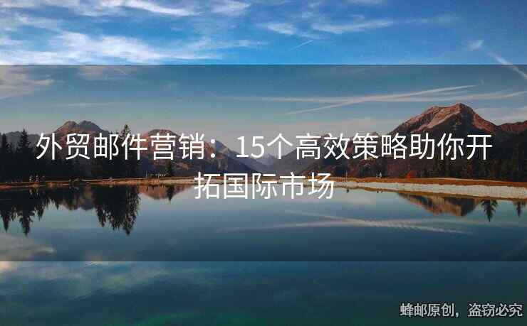 外貿(mào)郵件營銷：15個高效策略助你開拓國際市場