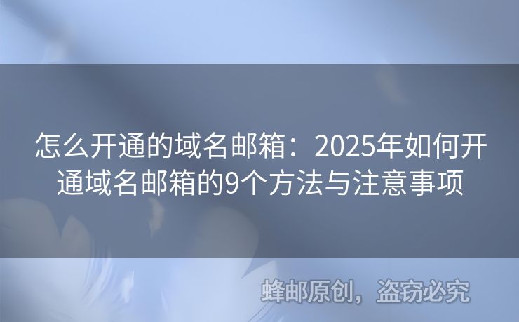 怎么開通的域名郵箱：2025年如何開通域名郵箱的9個方法與注意事項(xiàng)