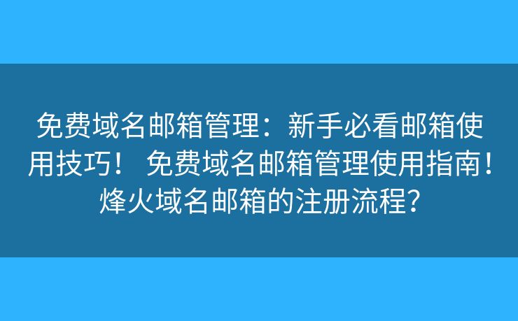 免費域名郵箱管理：新手必看郵箱使用技巧！ 免費域名郵箱管理使用指南！烽火域名郵箱的注冊流程？