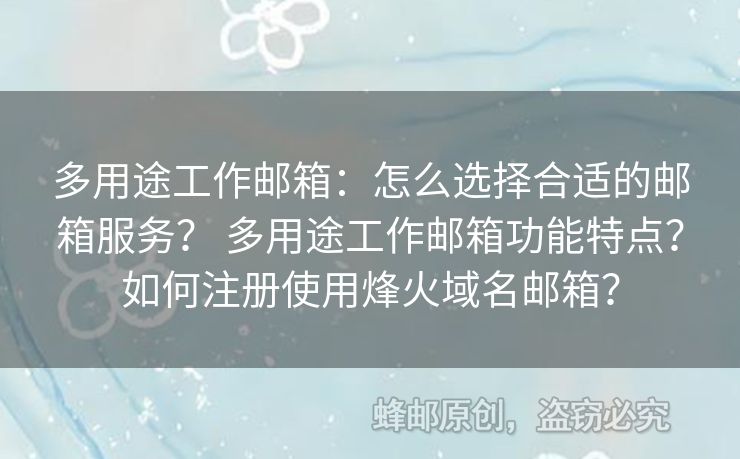多用途工作郵箱：怎么選擇合適的郵箱服務？ 多用途工作郵箱功能特點？如何注冊使用烽火域名郵箱？