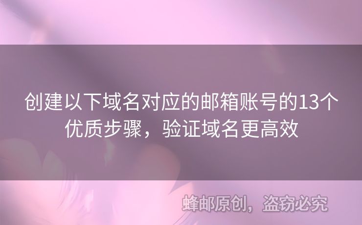 創(chuàng)建以下域名對應(yīng)的郵箱賬號的13個(gè)優(yōu)質(zhì)步驟，驗(yàn)證域名更高效