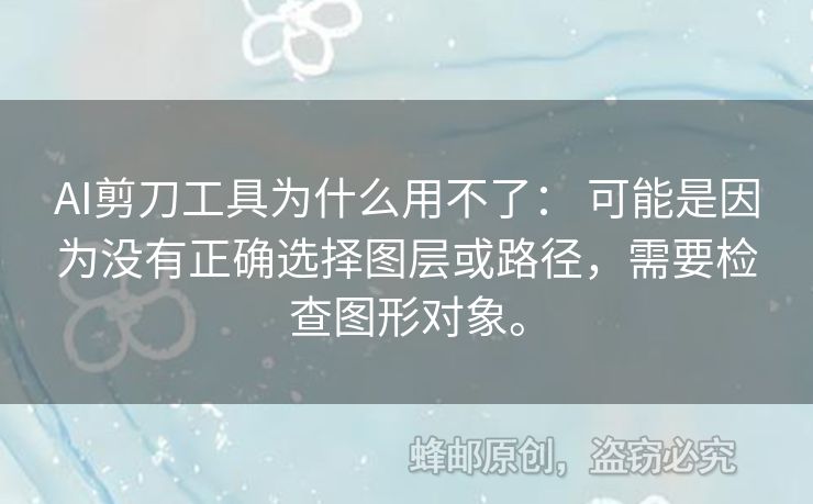 AI剪刀工具為什么用不了： 可能是因?yàn)闆](méi)有正確選擇圖層或路徑，需要檢查圖形對(duì)象。