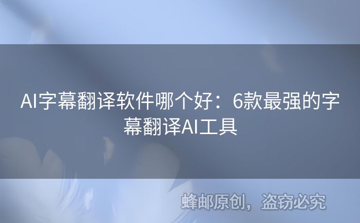 AI字幕翻譯軟件哪個(gè)好：6款最強(qiáng)的字幕翻譯AI工具