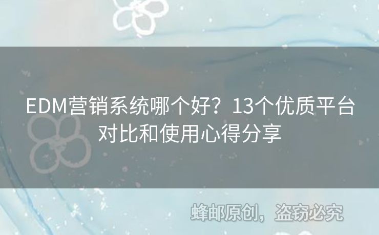 EDM營銷系統(tǒng)哪個好？13個優(yōu)質(zhì)平臺對比和使用心得分享
