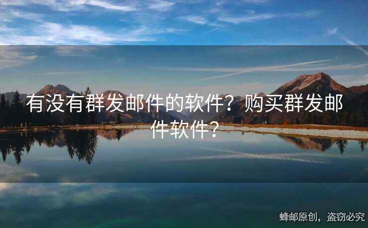 有沒有群發(fā)郵件的軟件？購買群發(fā)郵件軟件？