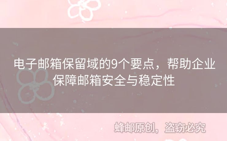 電子郵箱保留域的9個(gè)要點(diǎn)，幫助企業(yè)保障郵箱安全與穩(wěn)定性