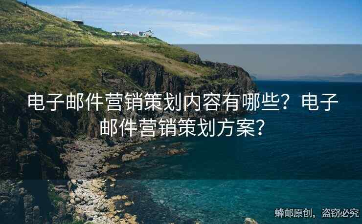 電子郵件營(yíng)銷策劃內(nèi)容有哪些？電子郵件營(yíng)銷策劃方案？