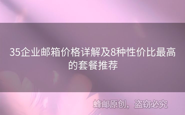 35企業(yè)郵箱價格詳解及8種性價比最高的套餐推薦